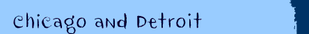 Chicago and Detroit